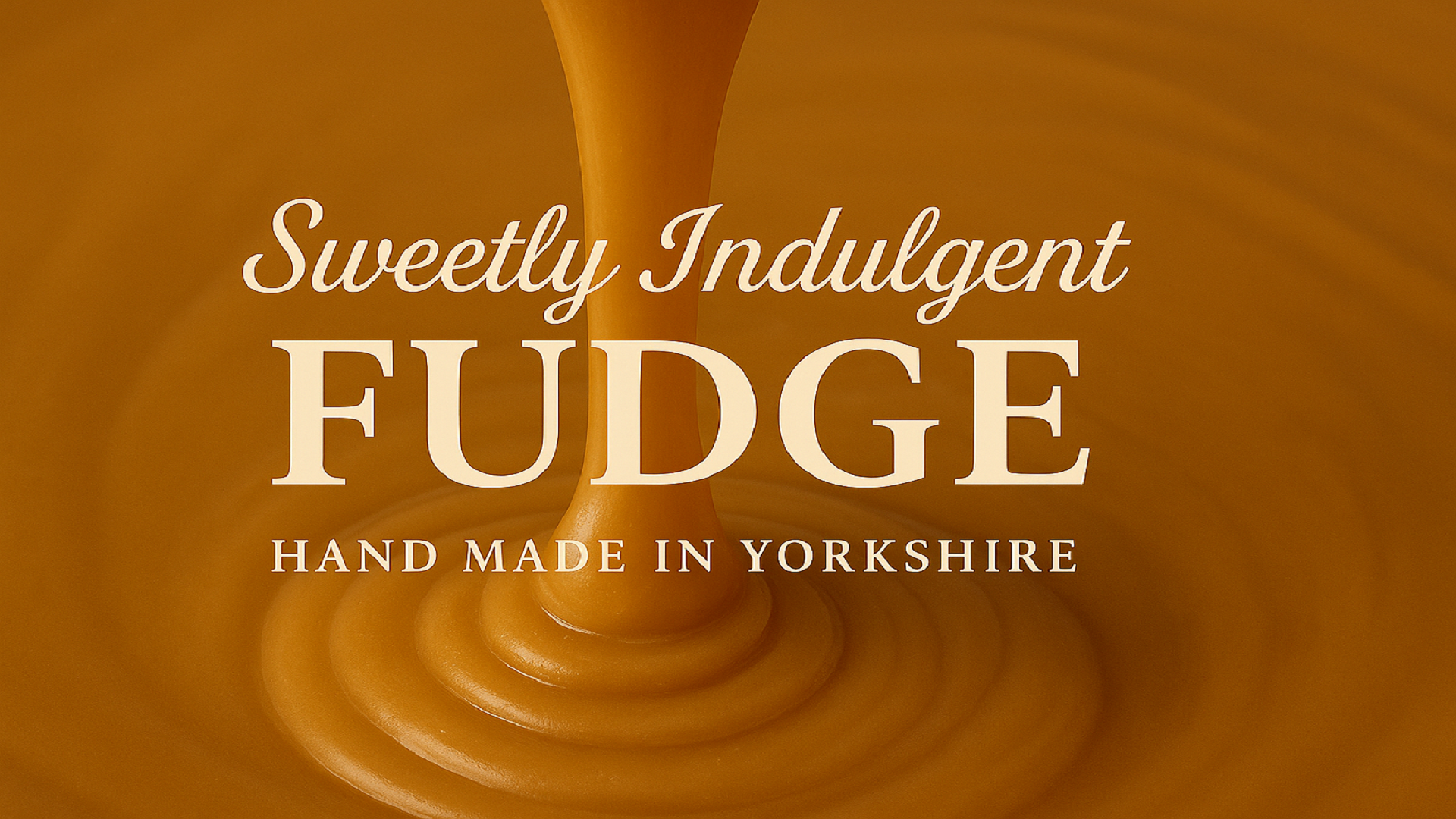 Fudge being poured with 'Sweetly Indulgent Fudge, Hand Made in Yorkshire' text on a brown background. Scaled for Desktop
